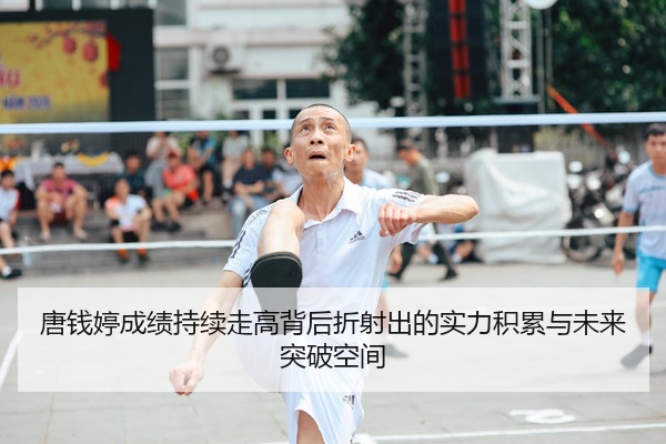 唐钱婷成绩持续走高背后折射出的实力积累与未来突破空间