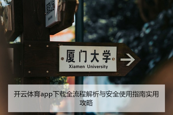 开云体育app下载全流程解析与安全使用指南实用攻略