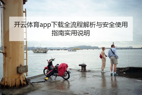 开云体育app下载全流程解析与安全使用指南实用说明